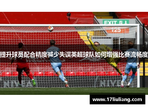 提升球员配合精度减少失误英超球队如何增强比赛流畅度