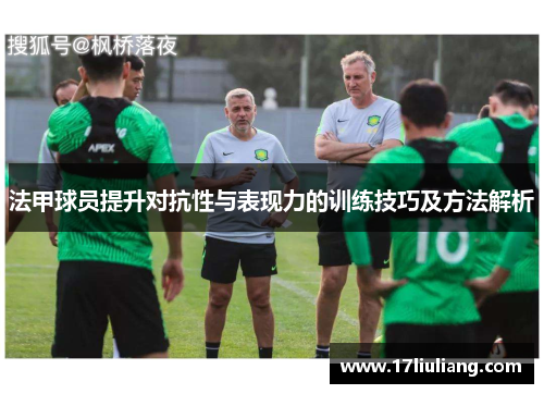 法甲球员提升对抗性与表现力的训练技巧及方法解析